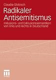Radikaler Antisemitismus: Inklusions- und Exklusionssemantiken von links und rechts in Deutschland - Claudia Globisch