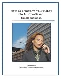 How To Transform Your Hobby Into A Home-Based Small Business (Business Basics Series)