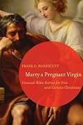 Marry a Pregnant Virgin: Unusual Bible Stories for New and Curious Christians