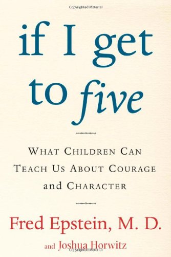 If I Get to Five: What Children Can Teach Us About Courage and Character, by Fred Epstein, Josh Horwitz If I Get to Five: What Children Can Teach Us About Courage and Character, by Fred Epstein, Josh Horwitz