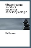 Alltagsfrauen: Ein Stück moderner Liebesphysiologie