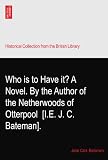 Who is to Have it? A Novel. By the Author of the Netherwoods of Otterpool? [I.E. J. C. Bateman].