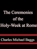 The Ceremonies of the Holy-Week at Rome