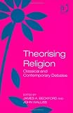 Theorising Religion: Classical And Contemporary Debates
