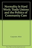 Normality is hard work : trade unions and the politics of community care