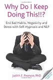 Why Do I Keep Doing This!!? End bad habits, negativity and stress with self-hypnosis and NLP