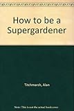 How to be a supergardener