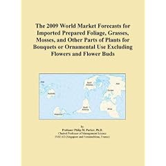 The 2009 World Market Forecasts for Imported Prepared Foliage, Grasses, Mosses, and Other Parts of Plants for Bouquets or Ornamental Use Excluding Flowers and Flower Buds