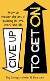 Give up to get on : how to master the art of quitting in love, work and life