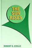 The Sun Rises: The Story of the Formation of the First and Greatest Civilization on This Earth, As It Actually Occurred 78,000 Years Ago