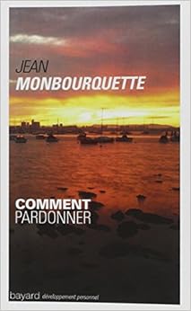 comment pardonner pardonner pour guerir guerir pour pardonner jean monbourquette