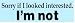 SORRY IF I LOOKED INTERESTED. I'M NOT. (BLUE) decal bumper sticker