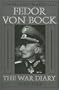 Generalfeldmarschall Fedor von Bock: The War Diary 1939-1945