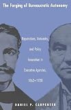 The Forging of Bureaucratic Autonomy: Reputations, Networks, and Policy Innovation in Executive Agencies, 1862-1928.