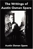 The Writings of Austin Osman Spare: Anathema of Zos, The Book of Pleasure and The Focus of Life