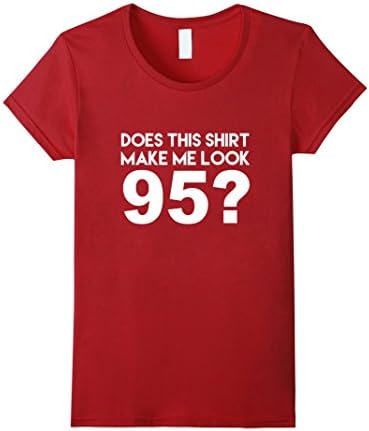 Women's Does This Shirt Make Me Look 95? Funny 95th Birthday Joke Gift T-Shirt Small Cranberry