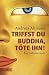 Triffst du Buddha, töte ihn!: Ein Selbstversuch