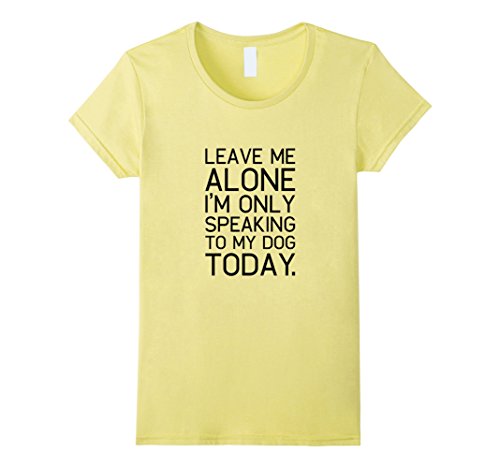 Leave Me Alone I'm Only Speaking To My Dog Today Shirt - Female Medium - Lemon