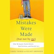 Mistakes Were Made (But Not By Me): Why We Justify Foolish Beliefs, Bad Decisions and Hurtful Acts | [Carol Tavris, Elliot Aronson]