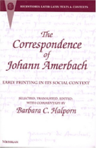 The Correspondence of Johann Amerbach: Early Printing in its Social Context (Recentiores: Later Latin Texts and Contexts)
