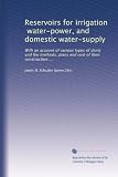 Reservoirs for irrigation, water-power, and domestic water-supply: With an account of various types of dams and the methods, plans and cost of their construction ...