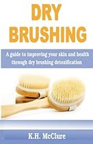 Dry Brushing: A guide to improving your skin and health through dry brushing detoxification Dry Brushing: A guide to improving your skin and health through dry brushing detoxification