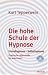 Die hohe Schule der Hypnose: Fremdhypnose - Selbsthypnose. Praktische Hilfe für jedermann: Fremdhypnose - Selbsthypnose. Praktische Lebenshilfe für jedermann