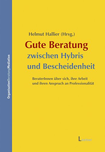 Gute Beratung zwischen Hybris und Bescheidenheit: BeraterInnen über sich, ihre Arbeit und ihren Anspruch an Professionalität (German Edition)
