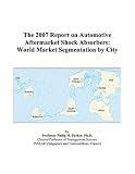 More details of book titled: The 2007 Report on Automotive Aftermarket Shock Absorbers: World Market Segmentation by City