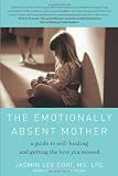 The Emotionally Absent Mother: A Guide to Self-Healing and Getting the Love You Missed by Cori MS LPC, Jasmin Lee (9/7/2010)