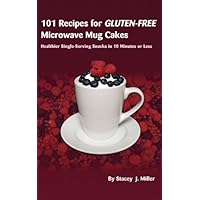 101 Recipes for Gluten-Free Microwave Mug Cakes: Healthier Single-Serving Snacks in Less Than 10 Minutes