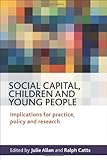 Social capital, children and young people : implications for practice, policy and research