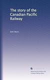 The story of the Canadian Pacific Railway