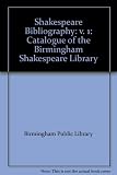 A Shakespeare bibliography : the catalogue of the Birmingham Shakespeare Library, Birmingham Public Libraries