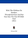 With The Children On Sundays: Through Eye-Gate And Ear-Gate Into The City Of Child-Soul (1911)