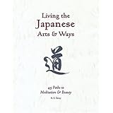 living the japanese arts and ways 45 paths to meditation and beauty michi japanese arts and ways