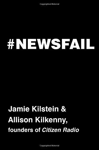 Newsfail: Climate Change, Feminism, Gun Control, and Other Fun Stuff We Talk About Because Nobody Else Will by Kilstein, Jamie, Kilkenny, Allison (2014) Hardcover