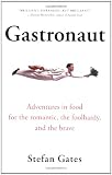 Gastronaut: Adventures in Food for the Romantic, the Foolhardy, and the Brave