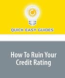 How To Ruin Your Credit Rating: Everything You Definitely Don't Want to Do to Your Credit!