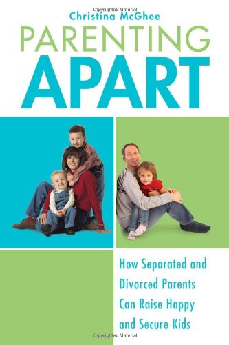 Parenting Apart: How Separated and Divorced Parents Can Raise Happy and Secure Kids, by Christina McGhee