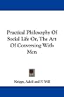 Practical Philosophy of Social Life Or, the Art of Conversing with Men