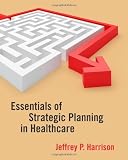 Essentials of Strategic Planning in Healthcare 1st (first) Edition by Jeffrey P. Harrison (2010)