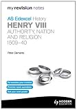 My Revision Notes: Edexcel AS History Henry VIII: Authority, Nation and Religion, 1509-40 (MRN)