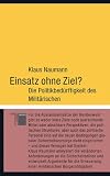 Einsatz ohne Ziel?: Die Politikbed�rftigkeit des Milit�rischen - Klaus Naumann