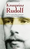 Kronprinz Rudolf: Eine Biografie. Ich bin andere Wege gegangen...