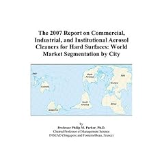 The 2007 Report on Commercial, Industrial, and Institutional Aerosol Cleaners for Hard Surfaces: World Market Segmentation by City