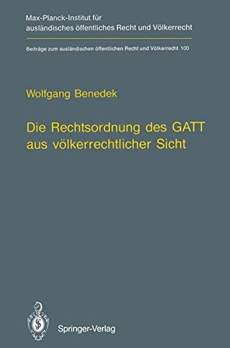 Die Rechtsordnung des GATT aus völkerrechtlicher Sicht / GATT from an International Law Perspective (Beiträge zum ausländischen öffentlichen Recht und Völkerrecht) (German and English Edition)