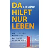 Da hilft nur leben: Wie chronische Krankheiten zur Chance werden k�nnenvon "Lars Baus"