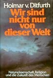 Wir sind nicht nur von dieser Welt - Hoimar von Ditfurth