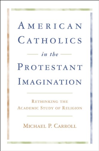 American Catholics in the Protestant Imagination: Rethinking the Academic Study of Religion